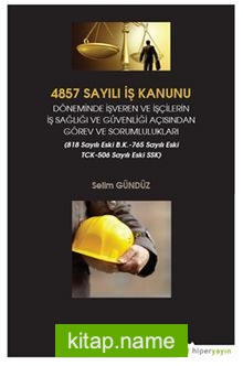 4857 Sayılı İş Kanunu Döneminde İşveren ve İşçilerin İş Sağlığı ve Güvenliği Açısından Görev ve Sorumlulukları