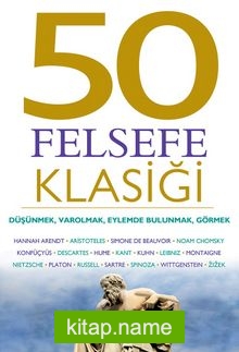 50 Felsefe Klasiği: Düşünmek, Varolmak, Eylemde Bulunmak, Görmek