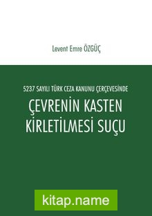 5237 Sayılı Türk Ceza Kanunu Çerçevesinde Çevrenin Kasten Kirletilmesi Suçu