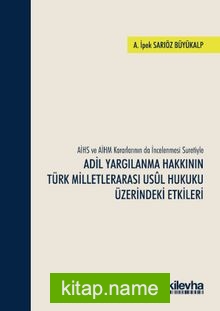 AİHS ve AİHM Kararlarının da İncelenmesi Suretiyle Adil Yargılanma Hakkının Türk Milletlerarası Usul Hukuku Üzerindeki Etkileri