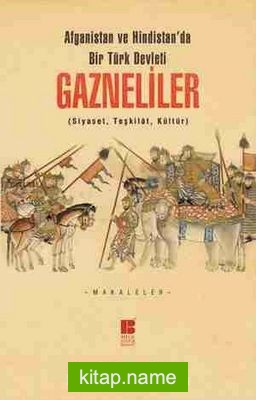 Afganistan ve Hindistan’da Bir Türk Devleti Gazneliler (Siyaset, Teşkilat, Kültür)