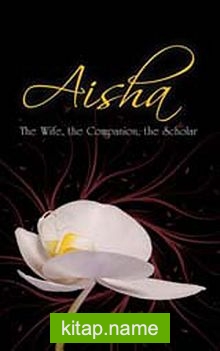 Aisha: The Wife, the Companion, the Scholar