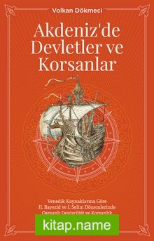 Akdenizde Devletler ve Korsanlar Venedik Kaynaklarına Göre II. Bayezid ve I. Selim Dönemlerinde Osmanlı Denizciliği ve Korsanlık