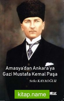 Amasya’dan Ankara’ya Gazi Mustafa Kemal Paşa