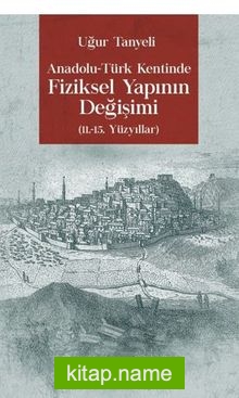 Anadolu-Türk Kentinde Fiziksel Yapının Değişimi 11.-15. Yüzyıllar