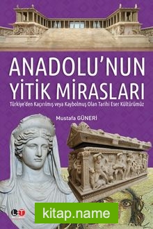 Anadolu’nun Yitik Mirasları  Türkiye’den Kaçırılmış veya  Kaybolmuş Olan Tarihi Eser Kültürümüz