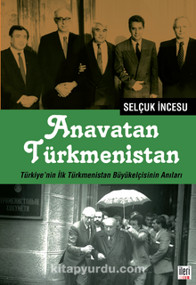 Anavatan Türkmenistan Türkiye’nin İlk Türkmenistan Büyükelçisinin Anıları