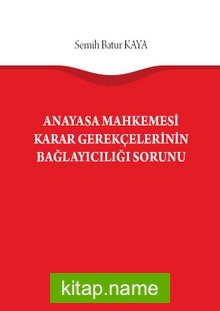 Anayasa Mahkemesi Karar Gerekçelerinin Bağlayıcılığı Sorunu