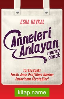 Anneleri Anlayan Marka Olmak Türkiye’deki Farklı Anne Profilleri Üzerine Pazarlama Stratejileri