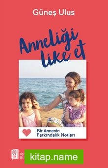 Anneliği Like Et Bir Annenin Farkındalık Notları