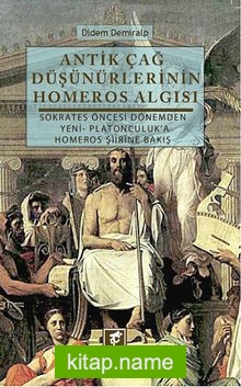 Antik Çağ Düşünürlerinin Homeros Algısı Sokrates Öncesi Dönemden Yeni-Platonculuk’a Homeros Şiirine Bakış