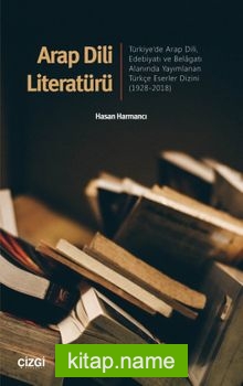 Arap Dili Literatürü  Türkiye’de Arap Dili, Edebiyatı ve Belagatı Alanında Yayımlanan Türkçe Eserler Dizini 1928-2018