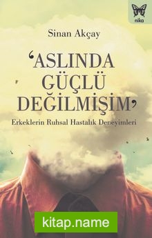 Aslında Güçlü Değilmişim  Erkeklerin Ruhsal Hastalık Deneyimleri