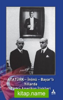 Atatürk – İnönü – Bayar’lı Yıllarda Türk – Amerikan İlişkileri