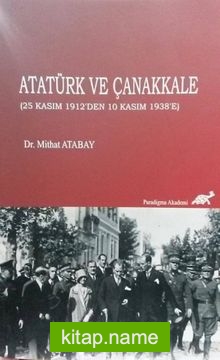 Atatürk ve Çanakkale (25 Kasım 1912’den 10 Kasım 1938’e)