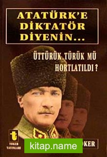 Atatürk’e Diktatör Diyenin… Üttürük Türük mü Hortlatıldı?