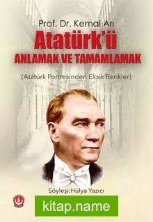 Atatürk’ü Anlamak ve Tamamlamak Atatürk Portresinden Eksik Renkler