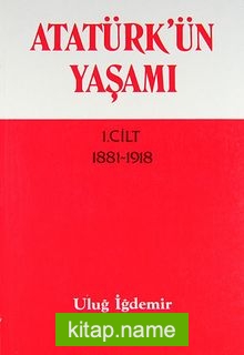 Atatürk’ün Yaşamı 1.Cilt (1881-1918)