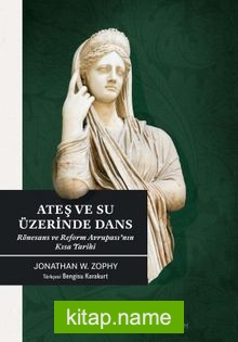 Ateş ve Su Üzerinde Dans Rönesans ve Reform Avrupası’nın Kısa Tarihi