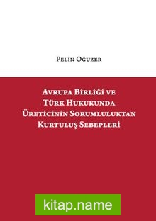 Avrupa Birliği ve Türk Hukukunda Üreticinin Sorumluluktan Kurtuluş Sebepleri