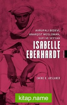 Avrupalı Bedevi, Anarşist Müslüman, Sufi ve Seyyah İsabelle Eberhardt