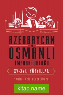 Azerbaycan ve Osmanlı İmparatorluğu (XV-XVI. Yüzyıllar)