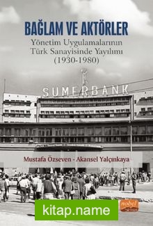 Bağlam ve Aktörler: Yönetim Uygulamalarının Türk Sanayisinde Yayılımı (1930-1980)