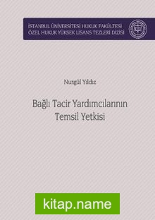 Bağlı Tacir Yardımcılarının Temsil Yetkisi İstanbul Üniversitesi Hukuk Fakültesi Özel Hukuk Yüksek Lisans Tezleri Dizisi No:40