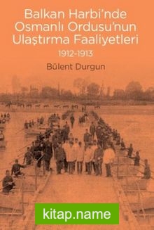 Balkan Harbi’nde Osmanlı Ordusu’nun Ulaştırma Faaliyetleri 1912-1913