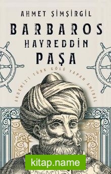 Barbaros Hayreddin Paşa  Akdeniz’i Türk Gölü Yapan Amiral