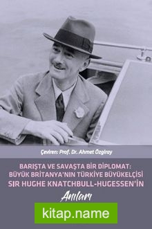 Barışta ve Savaşta Bir Diplomat Büyük Britanyanın Türkiye Büyük Elçisi Sır Hughe Knatchbull Hugessen’in Anıları