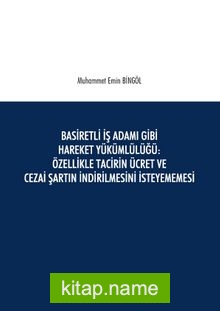 Basiretli İş Adamı Gibi Hareket Yükümlülüğü : Özellikle Tacirin Ücret ve Cezai Şartın İndirilmesini İsteyememesi