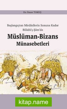 Başlangıçtan Mirdasilerin Sonuna Kadar Biladü’ş-Şam’da Müslüman-Bizans Münasebetleri