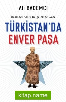 Basmacı Arşiv Belgelerine Göre Türkistan’da Enver Paşa