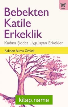 Bebekten Katile Erkeklik: Kadına Şiddet Uygulayan Erkekler