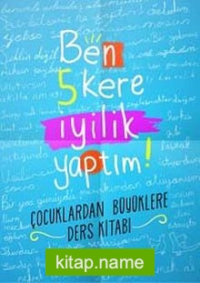 Ben 5 Kere İyilik Yaptım! Çocuklardan Büyüklere Ders Kitabı