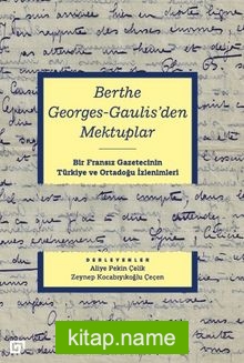 Berthe Georges-Gaulıs’den Mektuplar: Bir Fransız Gazetecinin Türkiye Ve Ortadoğu İzlenimleri