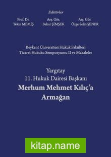 Beykent Üniversitesi Hukuk Fakültesi Ticaret Hukuku Sempozyumu II ve Makaleler – Yargıtay 11. Hukuk Dairesi Başkanı Merhum Mehmet Kılıç’a Armağan