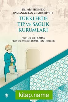 Bilimin Işığında Başlangıçtan Cumhuriyete Türklerde Tıp ve Sağlık Kurumları