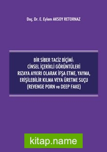 Bir Siber Taciz Biçimi : Cinsel İçerikli Görüntüleri Rızaya Aykırı Olarak İfşa Etme, Yayma, Erişilebilir Kılma veya Üretme Suçu (Revenge Porn ve Deep Fake)