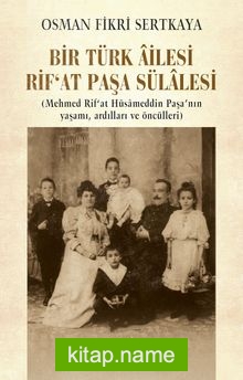 Bir Türk Âilesi  Rif’at Paşa Sülalesi  (Mehmed Rif’at Hüsameddin Paşa’nın Yaşamı, Ardılları ve Öncülleri)