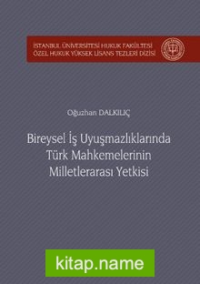 Bireysel İş Uyuşmazlıklarında Türk Mahkemelerinin Milletlerarası Yetkisi İstanbul Üniversitesi Hukuk Fakültesi Özel Hukuk Yüksek Lisans Tezleri Dizisi No:24