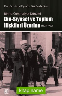 Birinci Cumhuriyet Dönemi Din – Siyaset ve Toplum İlişkileri Üzerine