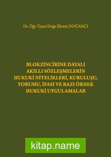 Blokzincirine Dayalı Akıllı Sözleşmelerin Hukuki Nitelikleri, Kuruluşu, Yorumu, İfası ve Bazı Örnek Hukuki Uygulamalar