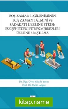 Boş Zaman İlgileniminin Boş Zaman Tatmini ve Sadakati Üzerine Etkisi : Eskişehir’deki Fitnes Merkezleri Üzerine Araştırma