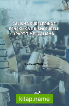 Çalışma Sürelerinde Esneklik ve Kısmi Süreli (Part-Time) Çalışma