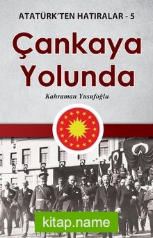 Çankaya Yolunda / Atatürk’ten Hatıralar 5
