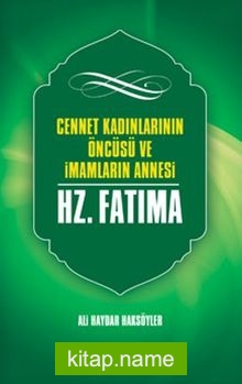 Cennet Kadınlarının Öncüsü Ve İmamların Annesi Hazreti Fatıma