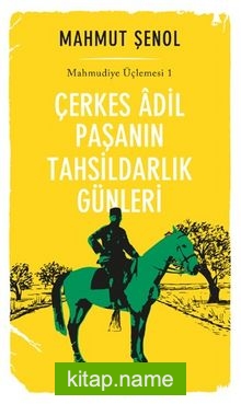 Çerkes Adil Paşanın Tahsildarlık Günleri / Mahmudiye Üçlemesi 1