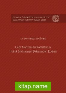 Ceza Mahkemesi Kararlarının Hukuk Mahkemesi Bakımından Etkileri İstanbul Üniversitesi Hukuk Fakültesi Özel Hukuk Doktora Tezleri Dizisi No:5